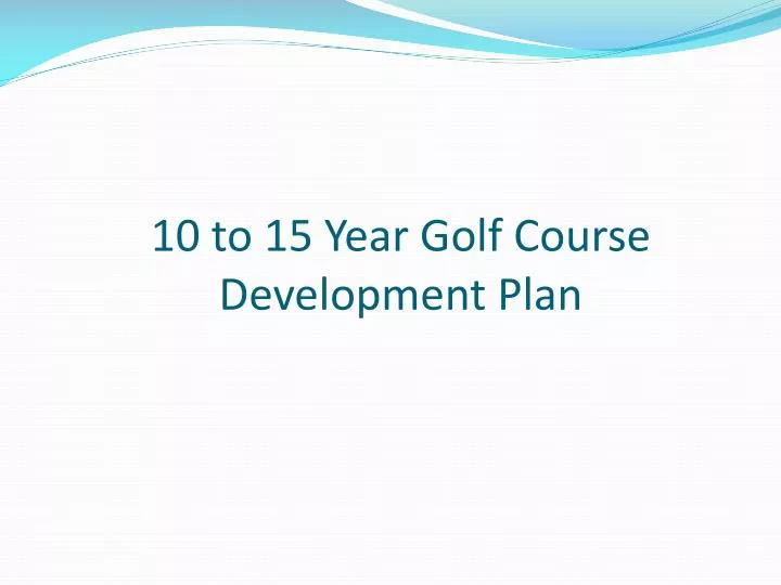 10 to 15 year g olf c ourse d evelopment p lan