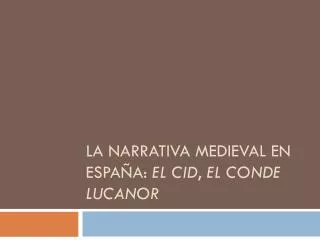La narrativa medieval en España: El Cid , El conde Lucanor