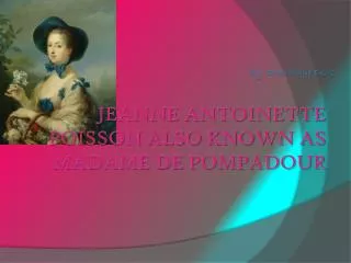 Jeanne Antoinette Poisson also known as Madame de Pompadour