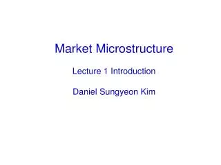 Market Microstructure Lecture 1 Introduction Daniel Sungyeon Kim