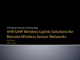 VHF/UHF Wireless Uplink Solutions for Remote Wireless Sensor Networks Alp Sayin 28.11.2012