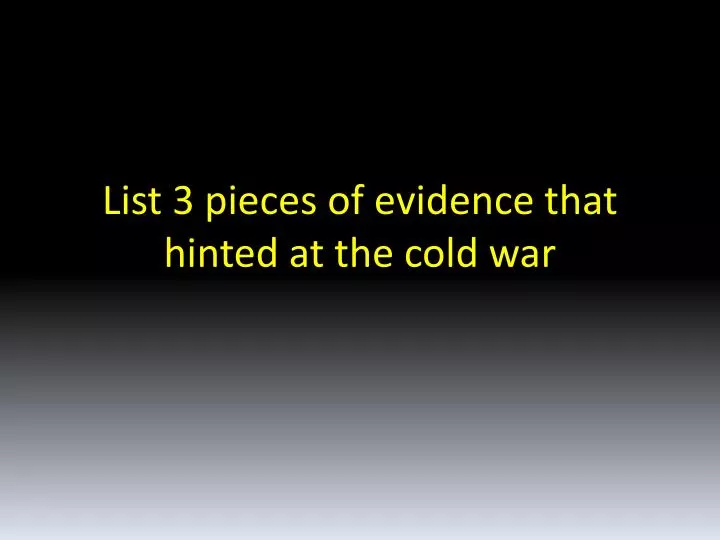 list 3 pieces of evidence that hinted at the cold war