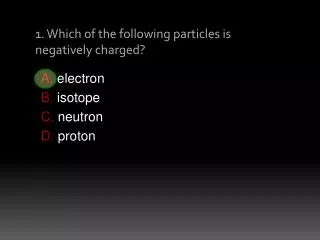 1. Which of the following particles is negatively charged?