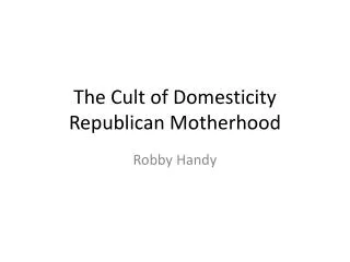 The Cult of Domesticity Republican Motherhood