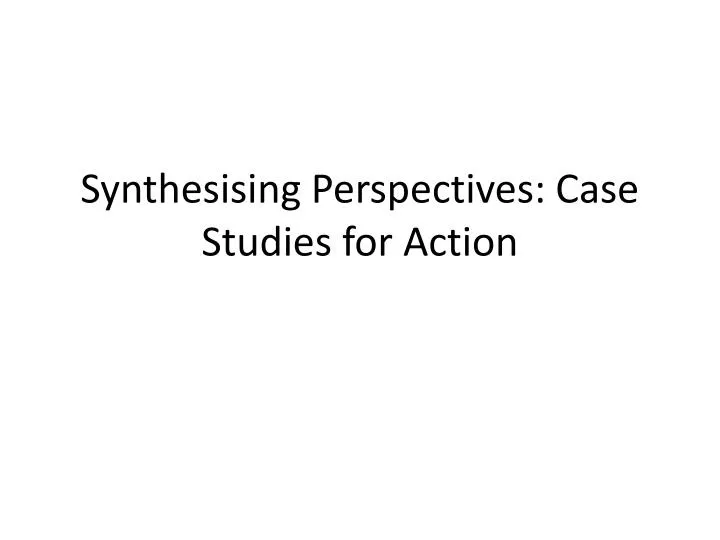 synthesising perspectives case studies for action