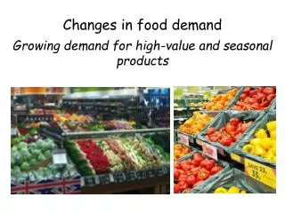 Changes in food demand Growing demand for high-value and seasonal products