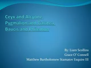Ceyx and Alcyone, Pygmalion and Galatea, Baucis and Philemon