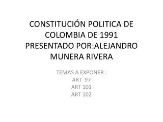 CONSTITUCIÓN POLITICA DE COLOMBIA DE 1991 PRESENTADO POR:ALEJANDRO MUNERA RIVERA