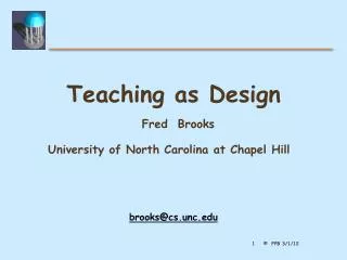 Teaching as Design Fred Brooks University of North Carolina at Chapel Hill
