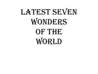 LATEST SEVEN WONDERS OF THE WORLD