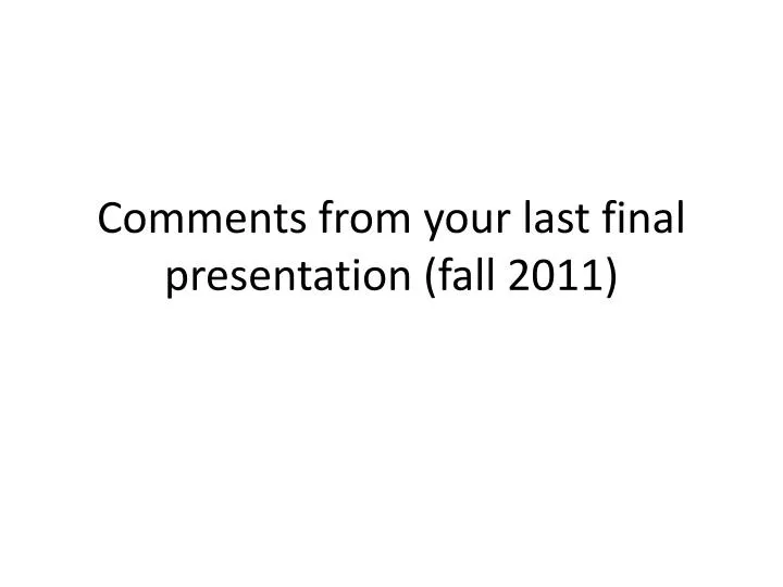 comments from your last final presentation fall 2011