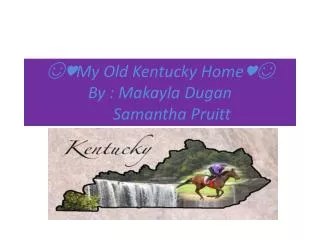 ??My Old Kentucky Home?? By : Makayla Dugan Samantha Pruitt