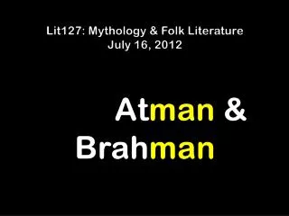 Lit127: Mythology &amp; Folk Literature July 16 , 2012 At man &amp; Brah man