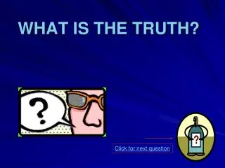 WHAT IS THE TRUTH?