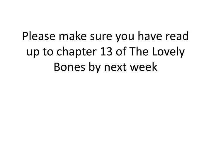 please make sure you have read up to chapter 13 of the lovely bones by next week