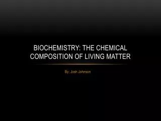 BIOCHEMISTRY: THE CHEMICAL COMPOSITION OF LIVING MATTER