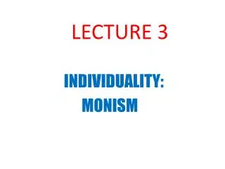 LECTURE 3 INDIVIDUALITY: MONISM