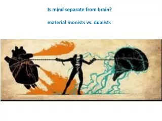 Is mind separate from brain? m aterial monists vs. dualists