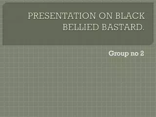 PRESENTATION ON BLACK BELLIED BASTARD.