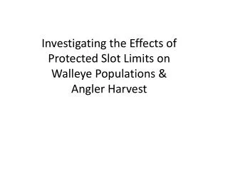 Investigating the Effects of Protected Slot Limits on Walleye Populations &amp; Angler Harvest