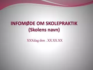 INFOMØDE OM SKOLEPRAKTIK (Skolens navn)