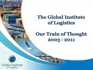 The Global Institute of Logistics Our Train of Thought 2003 - 2011