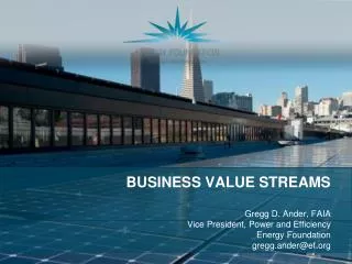 BUSINESS VALUE STREAMS Gregg D. Ander, FAIA Vice President, Power and Efficiency