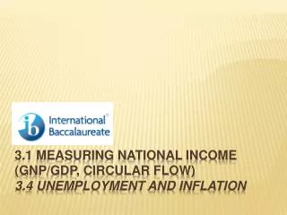 3.1 Measuring national income (GNP/GDP, circular flow) 3.4 Unemployment and inflation