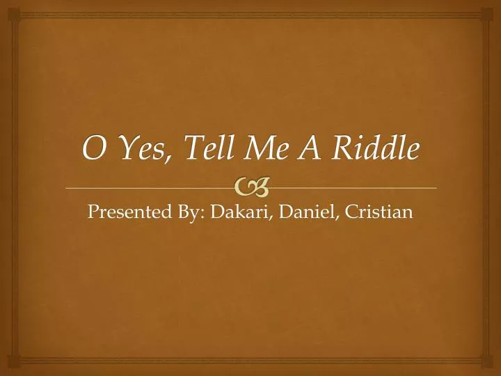 o yes tell me a riddle