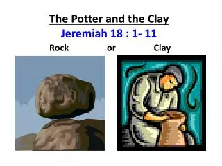 The Potter and the Clay Jeremiah 18 : 1- 11