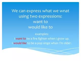 We can express what we wnat using two expressions : want to would like to
