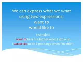 we can express what we wnat using two expressions want to would like to