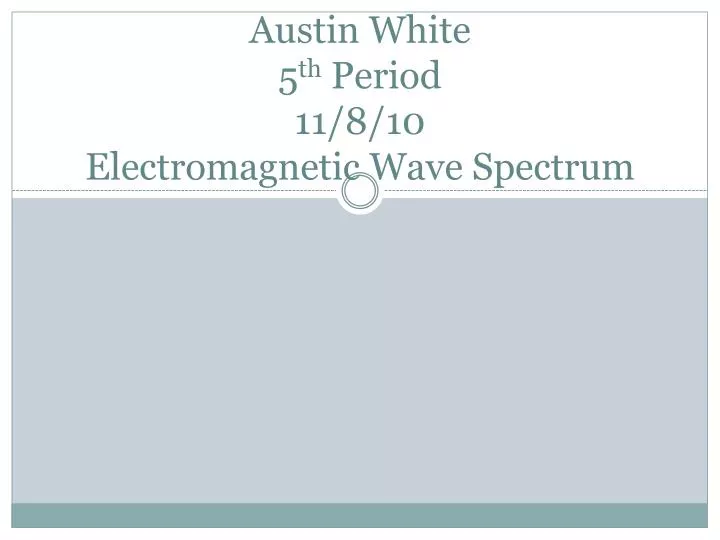 austin white 5 th period 11 8 10 electromagnetic wave spectrum