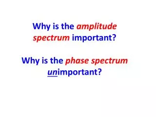 Why is the amplitude spectrum important? Why is the phase spectrum un important?