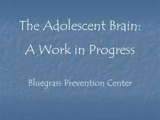 The Adolescent Brain: A Work in Progress Bluegrass Prevention Center