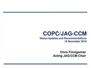 COPC/JAG-CCM Status Updates and Recommendations 16 November 2010