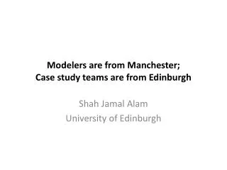 Modelers are from Manchester; Case study teams are from Edinburgh