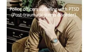 Police officers suffering with PTSD (Post-traumatic stress disorder).