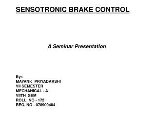 SENSOTRONIC BRAKE CONTROL A Seminar Presentation By:- MAYANK PRIYADARSHI VII SEMESTER