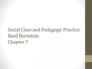 Social Class and Pedagogic Practice Basil Bernstein Chapter 7