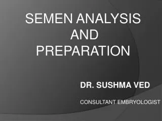SEMEN ANALYSIS AND PREPARATION DR. SUSHMA VED CONSULTANT EMBRYOLOGIST