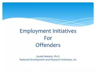 Employment Initiatives For Offenders Gerald Melnick , Ph.D.