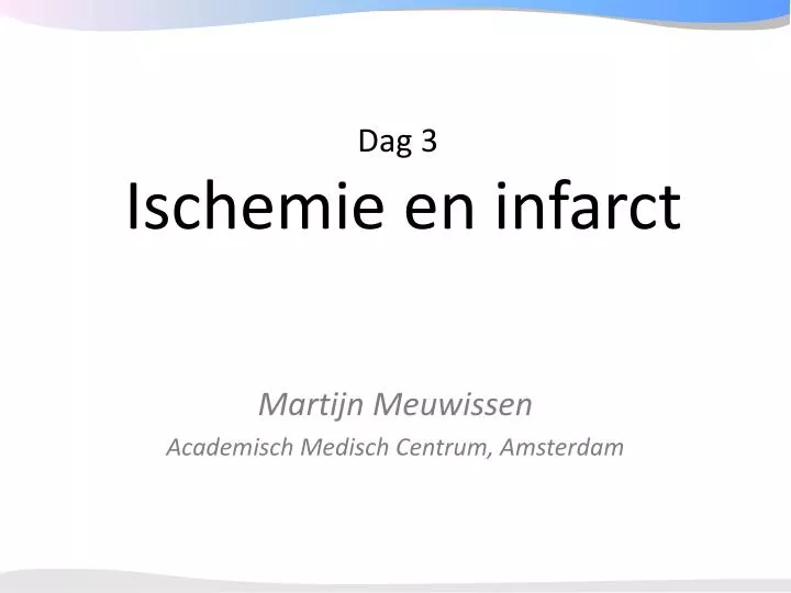 dag 3 ischemie en infarct