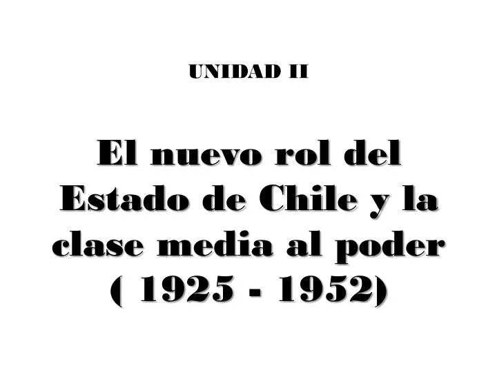unidad ii el nuevo rol del estado de chile y la clase media al poder 1925 1952
