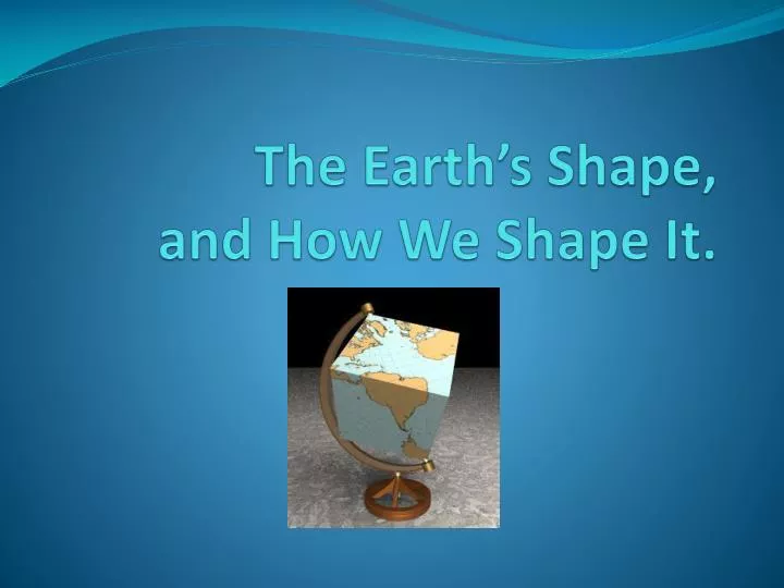 the earth s shape and how we shape it
