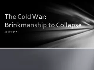 The Cold War: Brinkmanship to Collapse