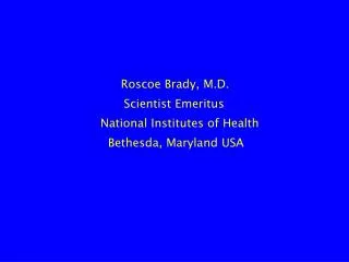 Roscoe Brady, M.D. Scientist Emeritus National Institutes of Health Bethesda, Maryland USA