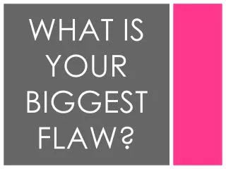 What is your biggest flaw?