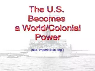 The U.S. Becomes a World/Colonial Power