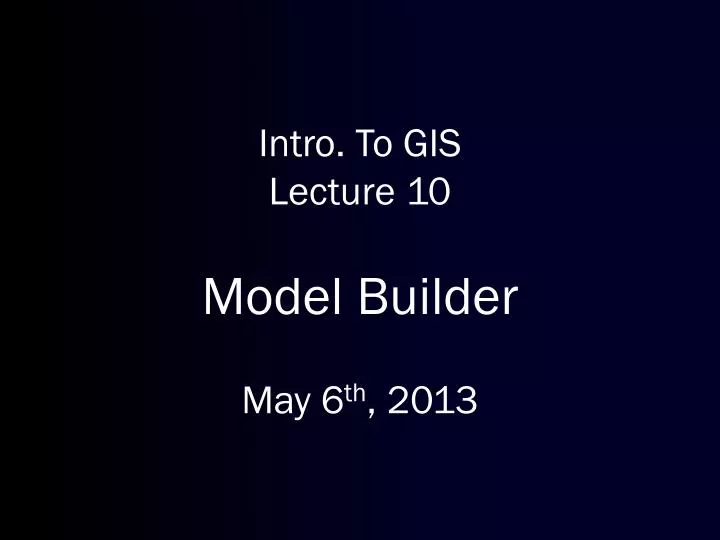 intro to gis lecture 10 model builder may 6 th 2013